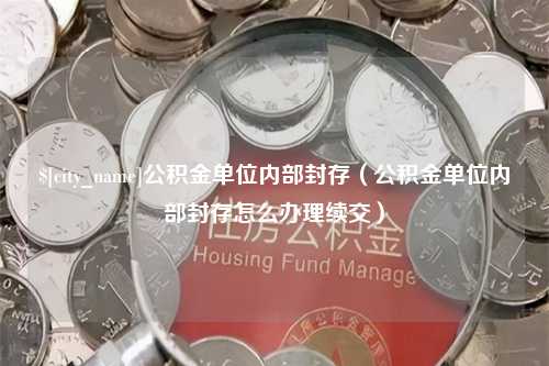 兰考公积金单位内部封存（公积金单位内部封存怎么办理续交）